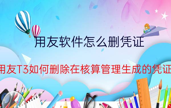 用友软件怎么删凭证 用友T3如何删除在核算管理生成的凭证？